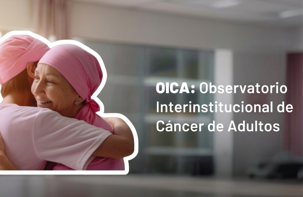 Observatorio Interinstitucional de Cáncer en Adultos (OICA), un apoyo real a los pacientes con cáncer